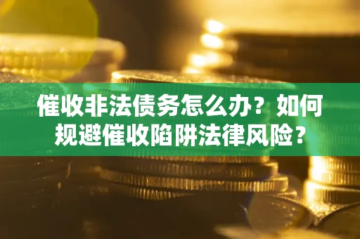 北京催收非法债务怎么办？如何规避催收陷阱法律风险？