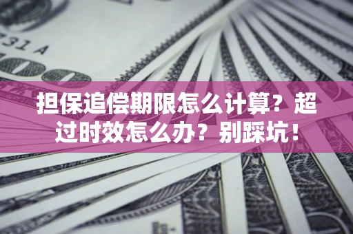 北京担保追偿期限怎么计算？超过时效怎么办？别踩坑！
