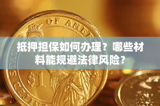 北京抵押担保如何办理？哪些材料能规避法律风险？