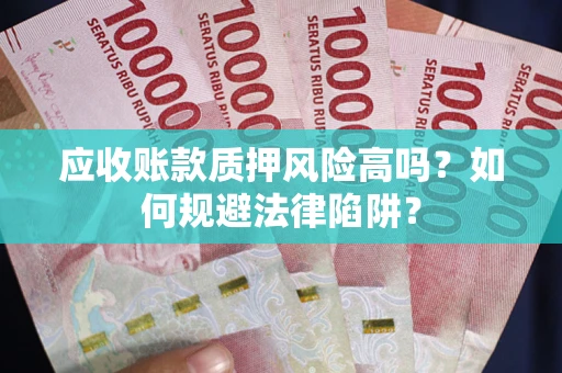 北京应收账款质押风险高吗？如何规避法律陷阱？