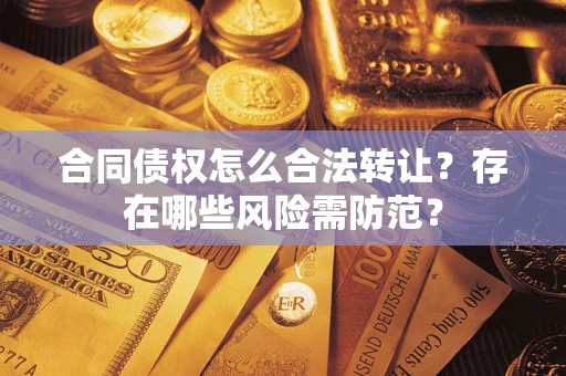 北京合同债权怎么合法转让？存在哪些风险需防范？