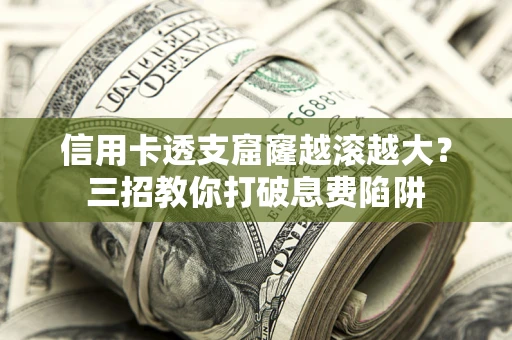 北京信用卡透支窟窿越滚越大？三招教你打破息费陷阱