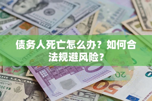 北京债务人死亡怎么办？如何合法规避风险？