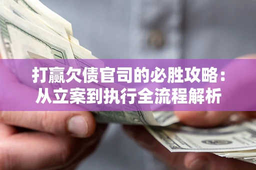 北京打赢欠债官司的必胜攻略：从立案到执行全流程解析