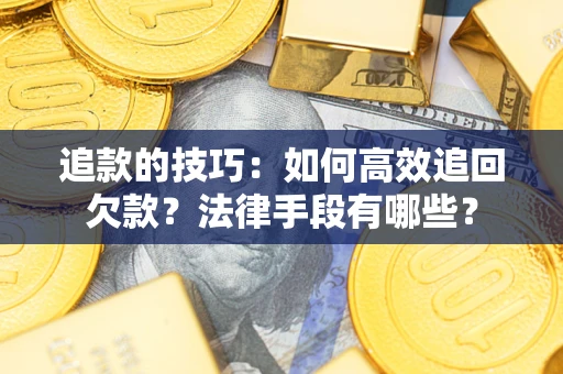 北京追款的技巧：如何高效追回欠款？法律手段有哪些？