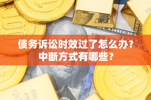 北京债务诉讼时效过了怎么办？中断方式有哪些？