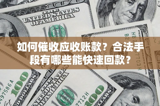 北京如何催收应收账款？合法手段有哪些能快速回款？
