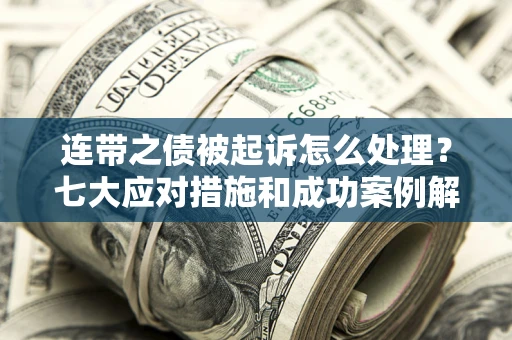北京连带之债被起诉怎么处理？七大应对措施和成功案例解析