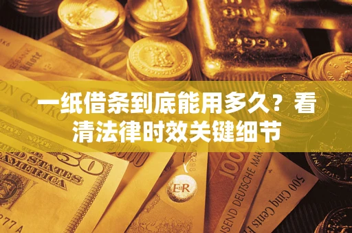 北京一纸借条到底能用多久？看清法律时效关键细节