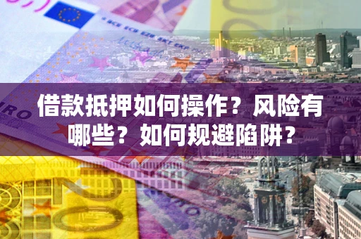 北京借款抵押如何操作?风险有哪些?如何规避陷阱? 北京借款抵押如何操作?风险有哪些?如何规避陷阱?