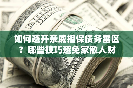 北京如何避开亲戚担保债务雷区？哪些技巧避免家散人财