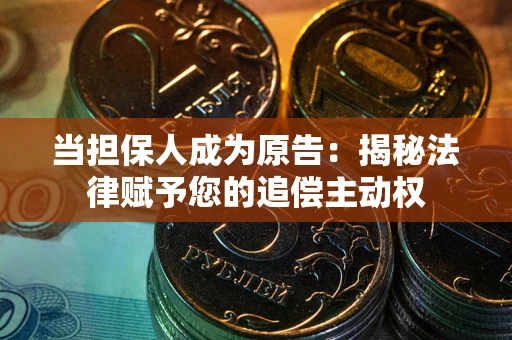 北京当担保人成为原告:揭秘法律赋予您的追偿主动权 北京当担保人成为原告:揭秘法律赋予您的追偿主动权