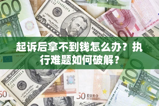 北京起诉后拿不到钱怎么办?执行难题如何破解? 北京起诉后拿不到钱怎么办?执行难题如何破解?