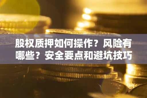北京股权质押如何操作？风险有哪些？安全要点和避坑技巧？