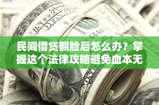 北京民间借贷翻脸后怎么办？掌握这个法律攻略避免血本无归