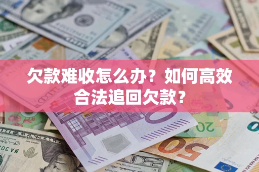 北京欠款难收怎么办？如何高效合法追回欠款？