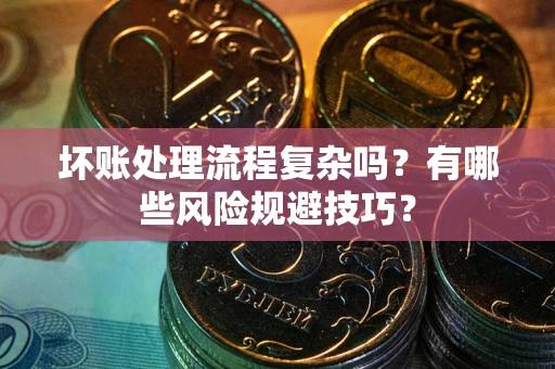 北京坏账处理流程复杂吗？有哪些风险规避技巧？