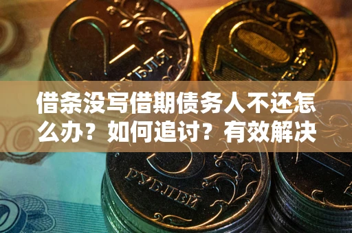 北京借条没写借期债务人不还怎么办？如何追讨？有效解决方案！