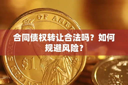 北京合同债权转让合法吗?如何规避风险? 北京合同债权转让合法吗?如何规避风险?