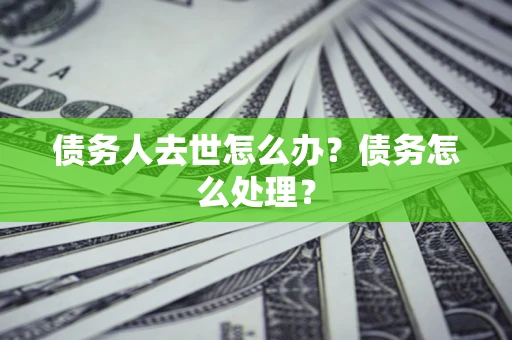 北京债务人去世怎么办？债务怎么处理？