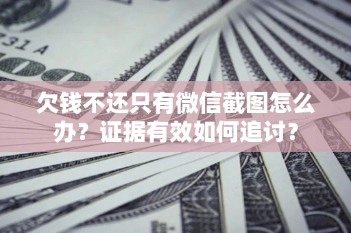 北京欠钱不还只有微信截图怎么办？证据有效如何追讨？