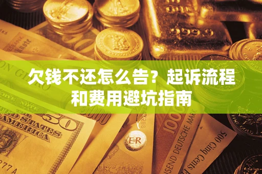 北京欠钱不还怎么告?起诉流程和费用避坑指南 北京欠钱不还怎么告?起诉流程和费用避坑指南