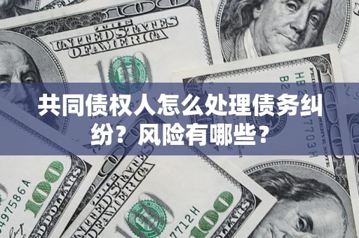 北京共同债权人怎么处理债务纠纷？风险有哪些？