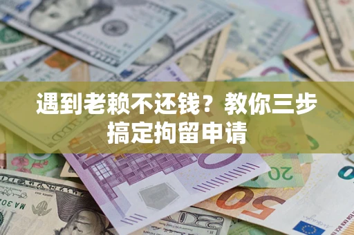 北京遇到老赖不还钱？教你三步搞定拘留申请