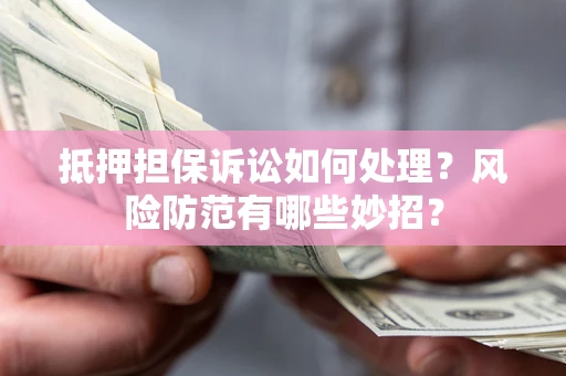 北京抵押担保诉讼如何处理？风险防范有哪些妙招？
