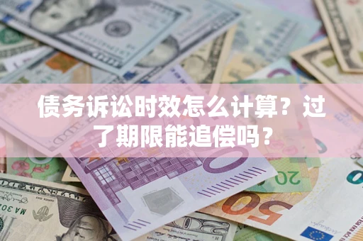 北京债务诉讼时效怎么计算？过了期限能追偿吗？