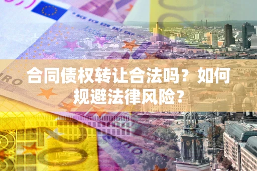 北京合同债权转让合法吗？如何规避法律风险？