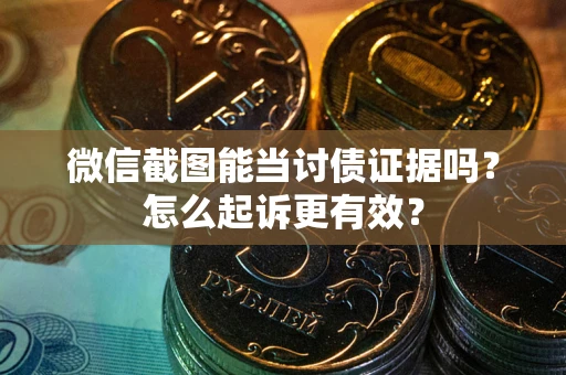 北京微信截图能当讨债证据吗？怎么起诉更有效？