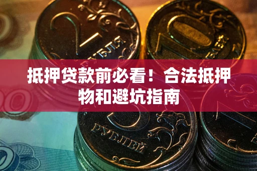 北京抵押贷款前必看！合法抵押物和避坑指南