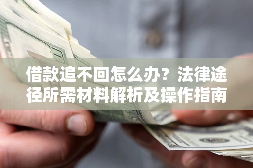北京借款追不回怎么办?法律途径所需材料解析及操作指南 北京借款追不回怎么办?法律途径所需材料解析及操作指南