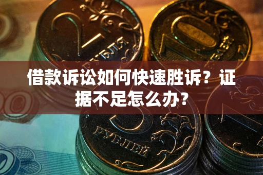 北京借款诉讼如何快速胜诉？证据不足怎么办？