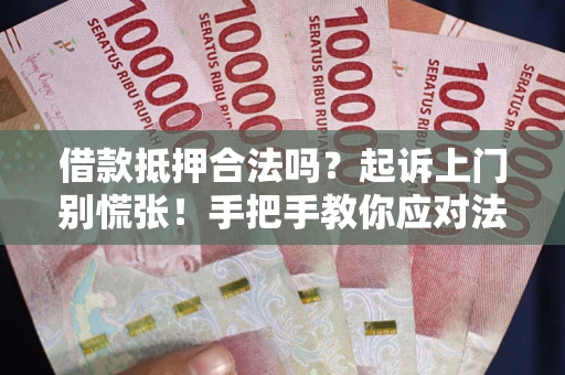 北京借款抵押合法吗？起诉上门别慌张！手把手教你应对法律程序