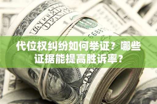 北京代位权纠纷如何举证？哪些证据能提高胜诉率？