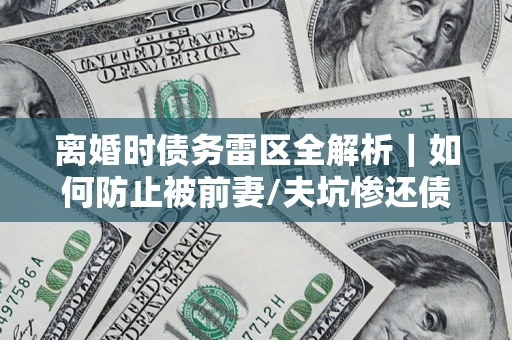 北京离婚时债务雷区全解析｜如何防止被前妻/夫坑惨还债？