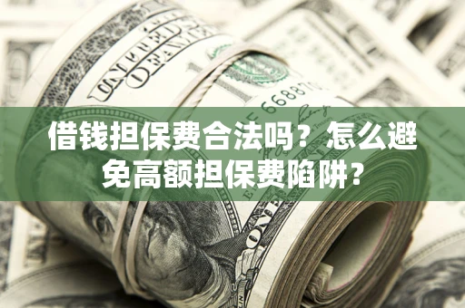 北京借钱担保费合法吗？怎么避免高额担保费陷阱？