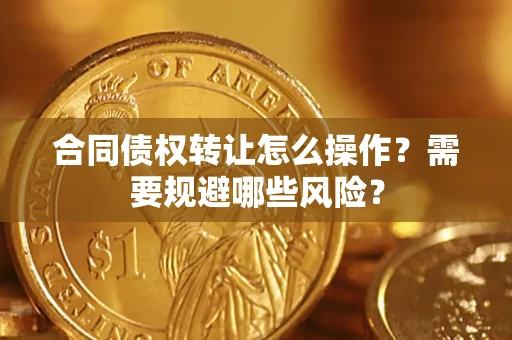 北京合同债权转让怎么操作？需要规避哪些风险？