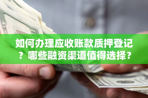北京如何办理应收账款质押登记？哪些融资渠道值得选择？