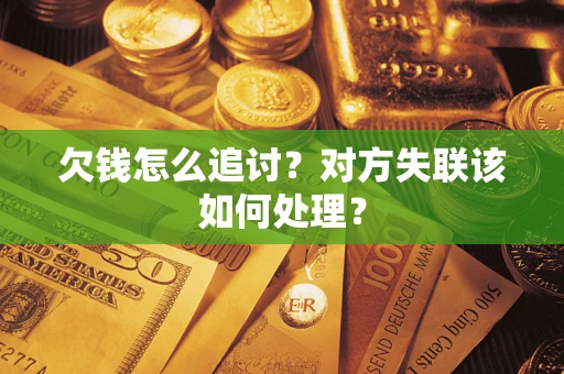 北京欠钱怎么追讨？对方失联该如何处理？