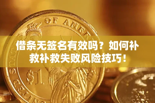 北京借条无签名有效吗？如何补救补救失败风险技巧！