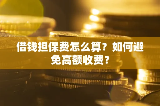 北京借钱担保费怎么算？如何避免高额收费？