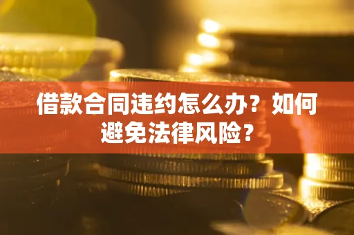 北京借款合同违约怎么办？如何避免法律风险？