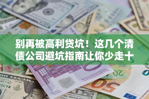 北京别再被高利贷坑！这几个清债公司避坑指南让你少走十年弯路
