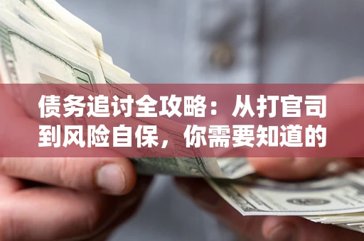 北京债务追讨全攻略：从打官司到风险自保，你需要知道的法律智慧