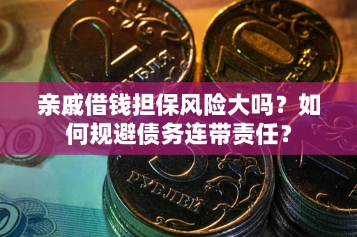 北京亲戚借钱担保风险大吗？如何规避债务连带责任？