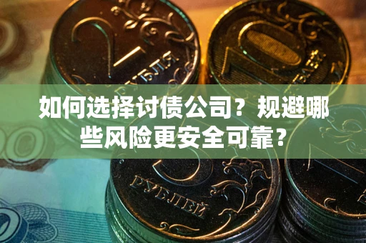 北京如何选择讨债公司？规避哪些风险更安全可靠？