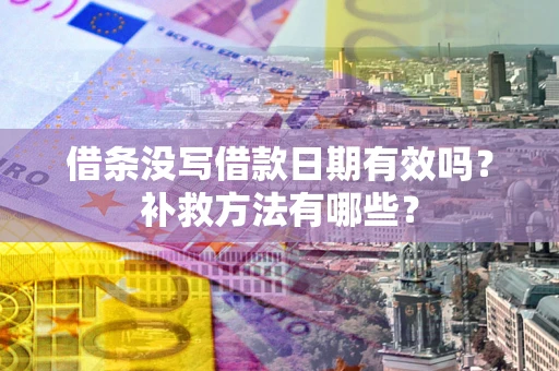北京借条没写借款日期有效吗?补救方法有哪些? 北京借条没写借款日期有效吗?补救方法有哪些?